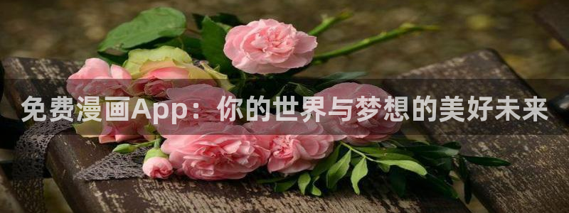 漫蛙漫画下载正版官网漫画下载入口2024：免费漫画App：你的世界与梦想的美好未来