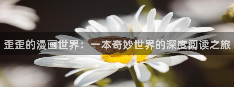 漫蛙漫画网站入口免费下载：歪歪的漫画世界：一本奇妙世界的深度阅读之旅