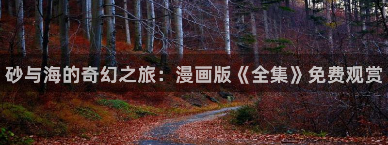 漫蛙漫画免费漫画下拉式在线看：砂与海的奇幻之旅：漫画版《全集》免费观赏