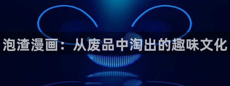 漫蛙漫画防走丢：泡渣漫画：从废品中淘出的趣味文化